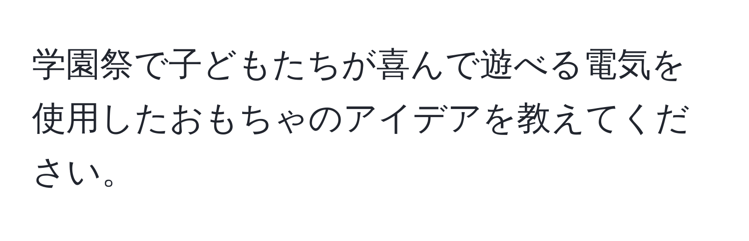 学園祭で子どもたちが喜んで遊べる電気を使用したおもちゃのアイデアを教えてください。