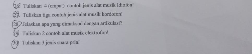 Tuliskan 4 (empat) contoh jenis alat musik Idiofon! 
27. Tuliskan tiga contoh jenis alat musik kordofon! 
28 Jelaskan apa yang dimaksud dengan artikulasi? 
2 Tuliskan 2 contoh alat musik elektrofon! 
30 Tuliskan 3 jenis suara pria!