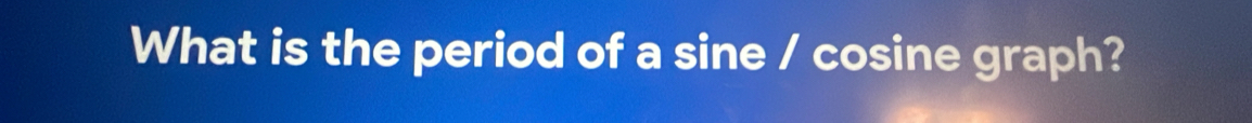 What is the period of a sine / cosine graph?