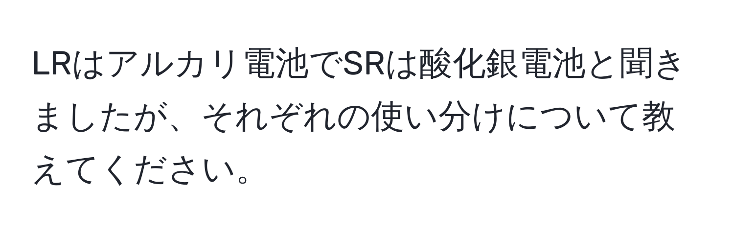 LRはアルカリ電池でSRは酸化銀電池と聞きましたが、それぞれの使い分けについて教えてください。