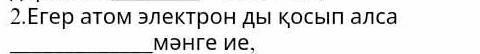 2.Егер аτом электрон ды Κосыеπ алса 
_Məhгe ½е,