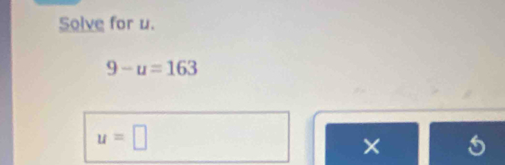 Solve for u.
9-u=163
u=□
×
5