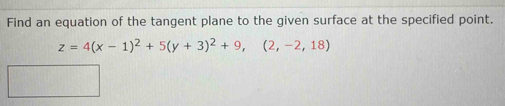 Find an equation of the tangent plane to the given surface at the specified point.
z=4(x-1)^2+5(y+3)^2+9,(2,-2,18)