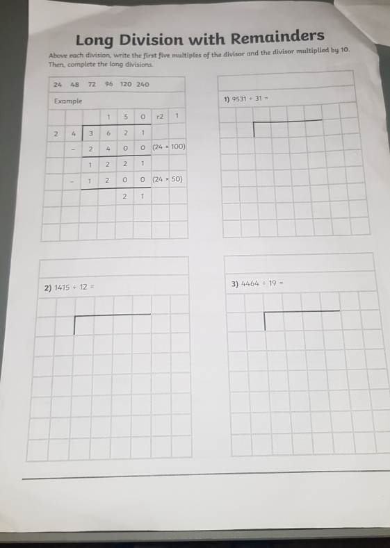 Long Division with Remainders
Above each division, write the first five multiples of the divisor and the divisor multiplied by 10.
Then, complete the long divisions.
1) 9531+31=
2) 1415/ 12= 3) 4464/ 19=