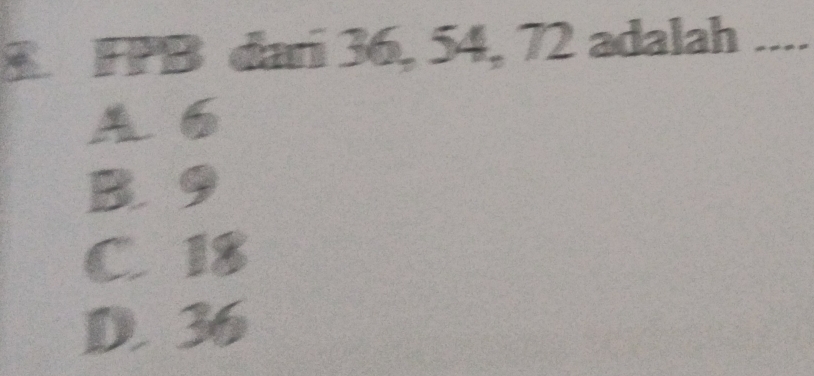 FPB dari 36, 54, 72 adalah_
A6
B. 9
C. 18
D. 36