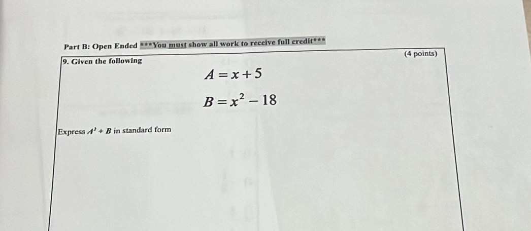 Open Ended ***You must show all work to receive full credit*** 
9. Given the following (4 points)
A=x+5
B=x^2-18
Express A^2+B in standard form