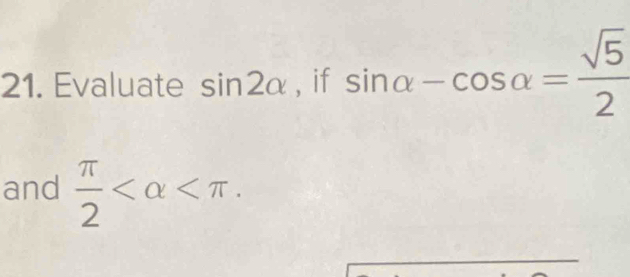 Evaluate sin 2alpha , if sin alpha -cos alpha = sqrt(5)/2 
and  π /2  .