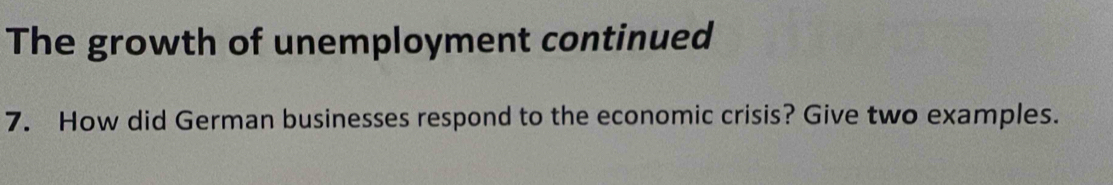 The growth of unemployment continued 
7. How did German businesses respond to the economic crisis? Give two examples.