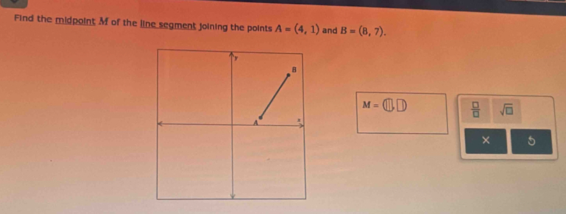 Find the midpoint M of the line segment joining the points A=(4,1) and B=(8,7).
M=(□ ,□ )  □ /□   sqrt(□ )
×