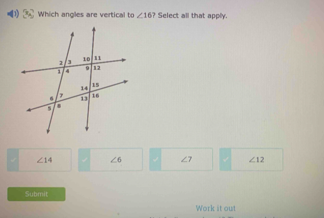 Which angles are vertical to ∠ 16 ? Select all that apply.
∠ 14 √ ∠ 6 ∠ 7 ∠ 12
Submit
Work it out