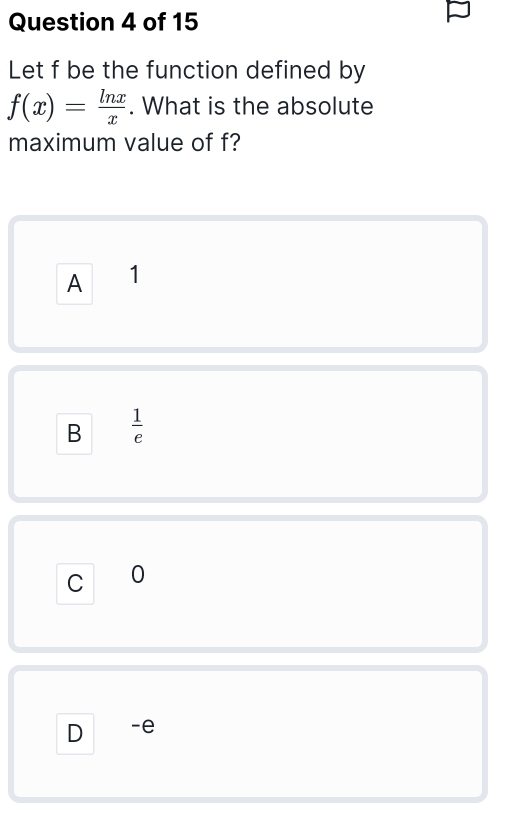 Let f be the function defined by
f(x)= ln x/x . What is the absolute
maximum value of f?
A 1
B  1/e 
C 0
D -e