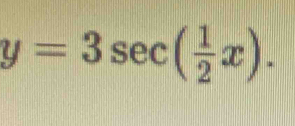 y=3sec ( 1/2 x).