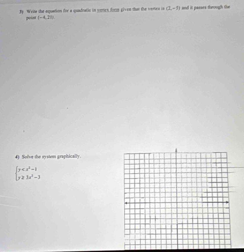 Write the equation for a quadratic in vertex form given that the vertex is (2,-5) and it passes through the
poim (-4,21). 
4) Solve the system graphically.
beginarrayl y