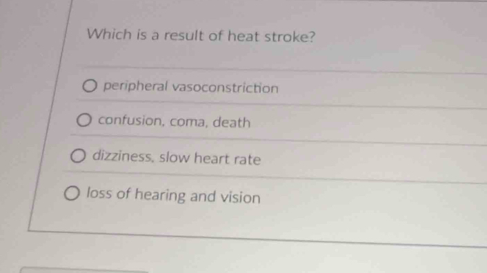 Which is a result of heat stroke?
peripheral vasoconstriction
confusion, coma, death
dizziness, slow heart rate
loss of hearing and vision