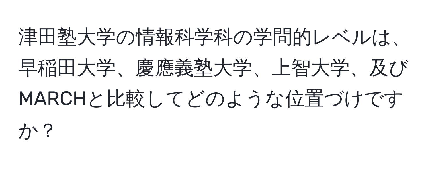 津田塾大学の情報科学科の学問的レベルは、早稲田大学、慶應義塾大学、上智大学、及びMARCHと比較してどのような位置づけですか？