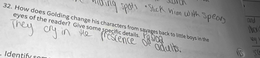 How does Golding change his characters from savages back to little boys in the 
eyes of the reader? Give some specific details. 
. Identif y so