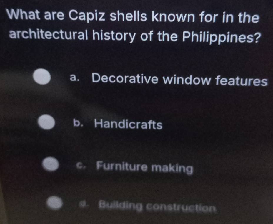 What are Capiz shells known for in the
architectural history of the Philippines?
a. Decorative window features
b. Handicrafts
c. Furniture making
Building construction