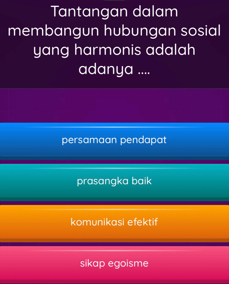 Tantangan dalam
membangun hubungan sosial
yang harmonis adalah
adanya ....
persamaan pendapat
prasangka baik
komunikasi efektif
sikap egoisme