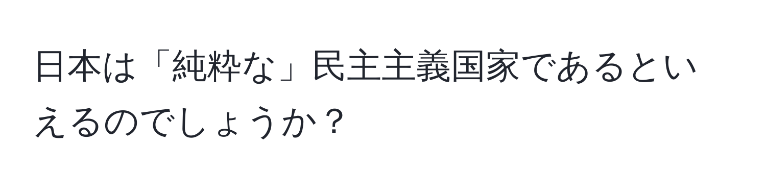 日本は「純粋な」民主主義国家であるといえるのでしょうか？