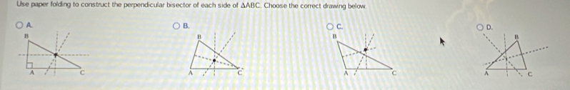 Use paper folding to construct the perpendicular bisector of each side of △ ABC Choose the correct drawing below 
A. 
B. 
C.
B
A c