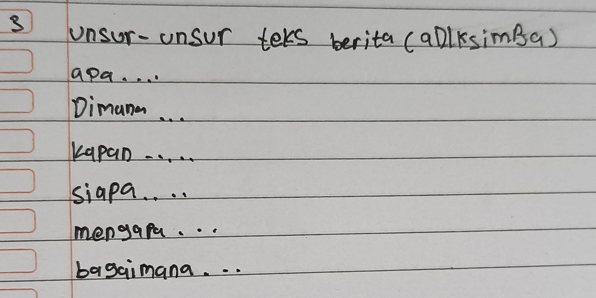 unsur-unsur ters berita (ablksimBa) 
apa. . . . 
Dimana. . . 
Kapan. . . . . 
siapa. . . . 
mengapa. . . 
bagaimana. . .