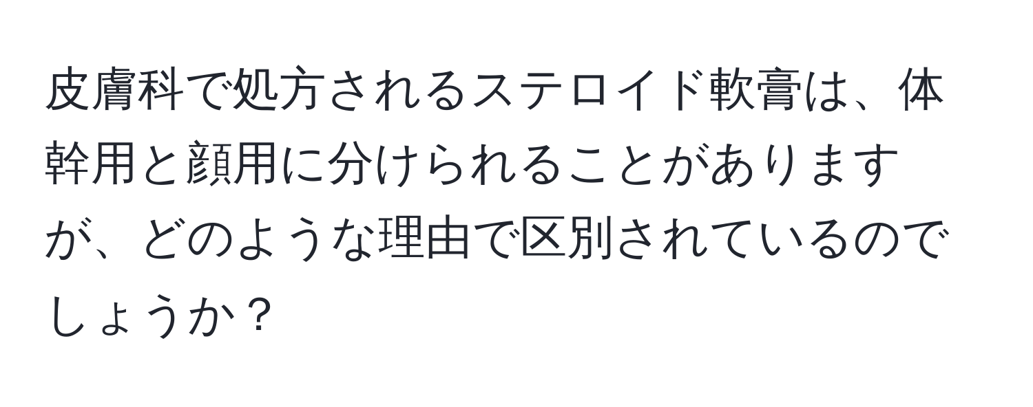 皮膚科で処方されるステロイド軟膏は、体幹用と顔用に分けられることがありますが、どのような理由で区別されているのでしょうか？