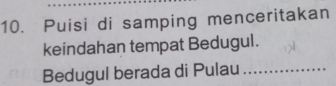 Puisi di samping menceritakan 
keindahan tempat Bedugul. 
Bedugul berada di Pulau_