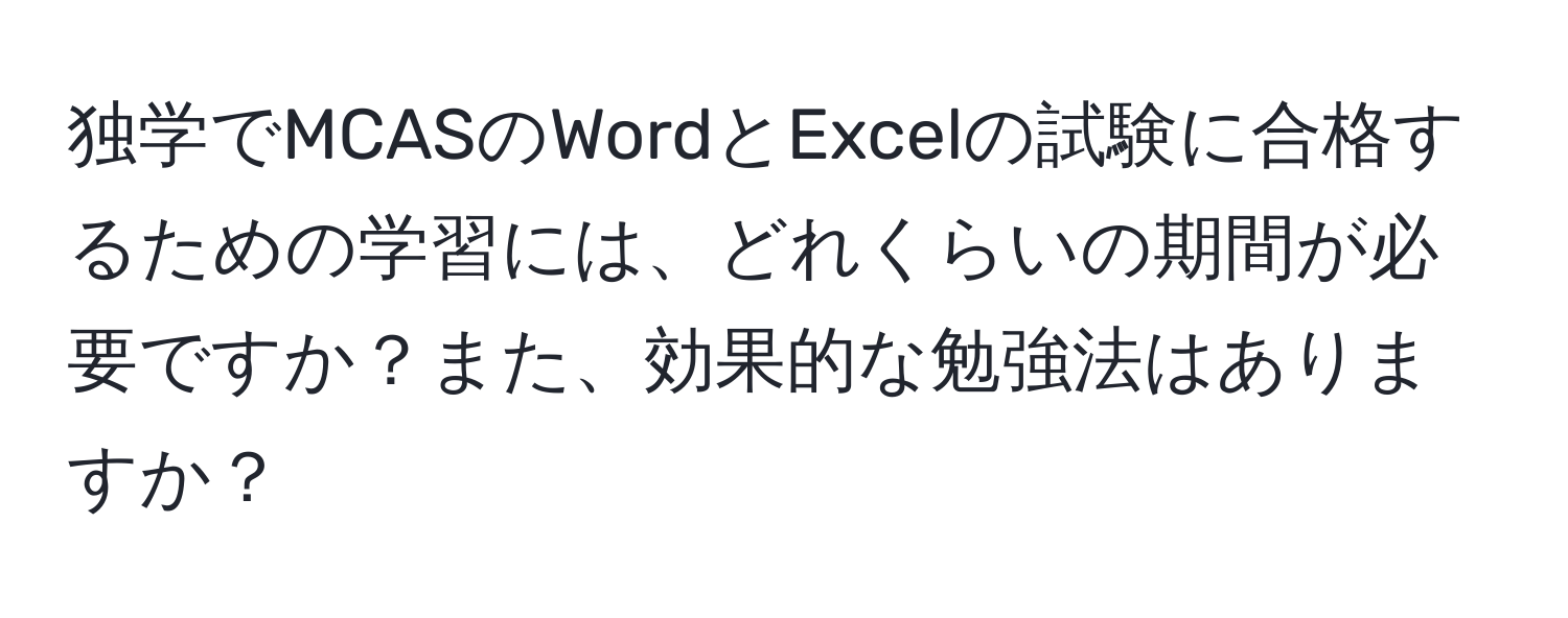 独学でMCASのWordとExcelの試験に合格するための学習には、どれくらいの期間が必要ですか？また、効果的な勉強法はありますか？