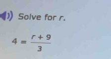 Solve for r.
4= (r+9)/3 