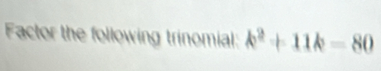 Factor the following trinomial: k^2+11k=80