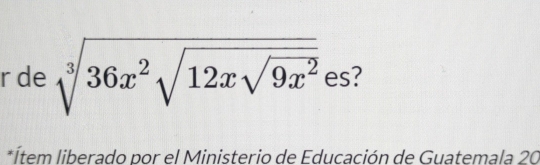 rde sqrt[3](36x^2sqrt 12xsqrt 9x^2)es ?
*Ítem liberado por el Ministerio de Educación de Guatemala 20