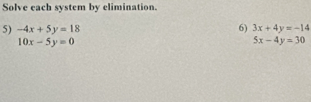 Solve each system by elimination. 
5) -4x+5y=18 6) 3x+4y=-14
10x-5y=0
5x-4y=30