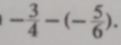 - 3/4 -(- 5/6 ).