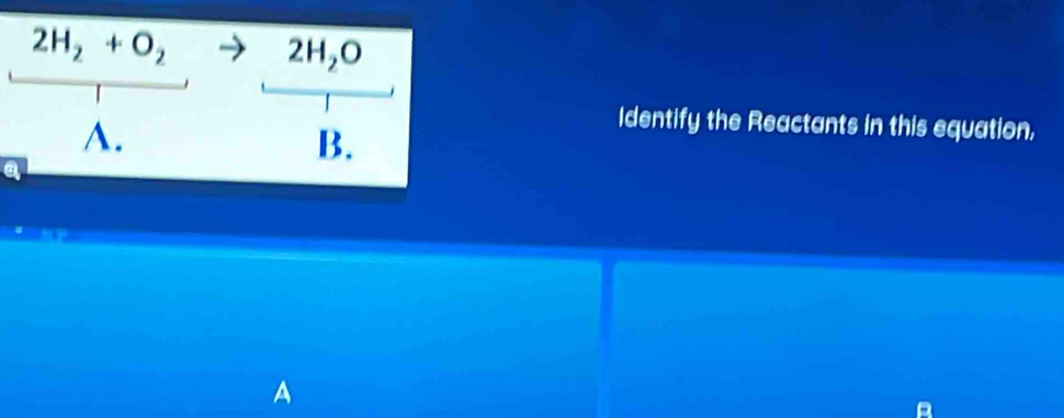 Identify the Reactants in this equation,
a
A