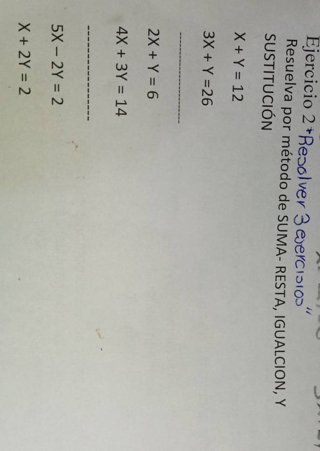 Ejercicio 2+ Resolve 
Resuelva por método de SUMA- RESTA, IGUALCION, Y
SUSTITUCIÓN
X+Y=12
3X+Y=26
_
2X+Y=6
4X+3Y=14
_
5X-2Y=2
X+2Y=2