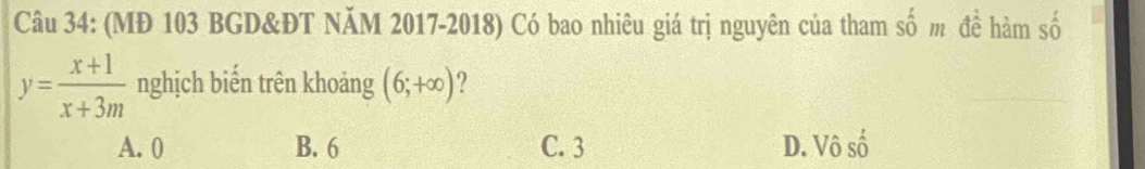 (MĐ 103 BGD&ĐT NăM 2017-2018) Có bao nhiêu giá trị nguyên của tham shat 0m đề hàm số
y= (x+1)/x+3m  nghịch biến trên khoảng (6;+∈fty ) ?
A. 0 B. 6 C. 3 D. Vhat oshat o