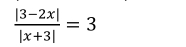  (|3-2x|)/|x+3| =3