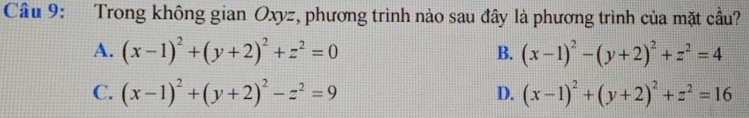 Trong không gian Oxyz, phương trình nào sau đây là phương trình của mặt cầu?
A. (x-1)^2+(y+2)^2+z^2=0 (x-1)^2-(y+2)^2+z^2=4
B.
C. (x-1)^2+(y+2)^2-z^2=9 D. (x-1)^2+(y+2)^2+z^2=16