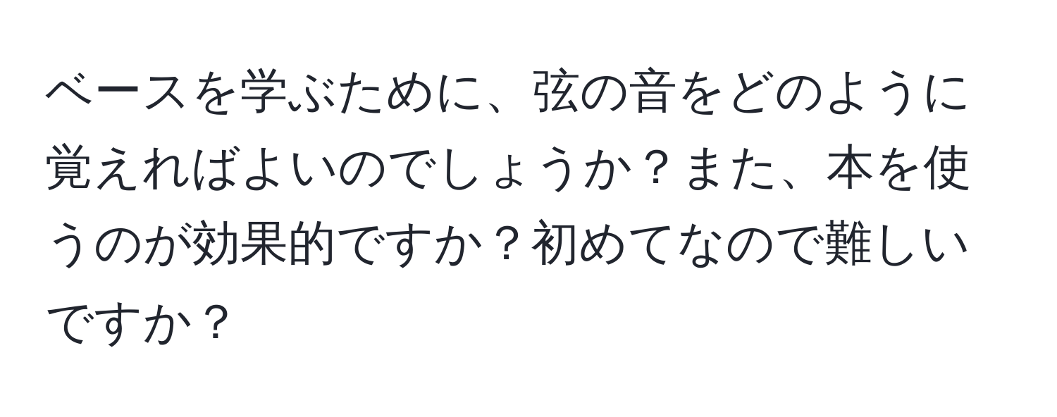 ベースを学ぶために、弦の音をどのように覚えればよいのでしょうか？また、本を使うのが効果的ですか？初めてなので難しいですか？