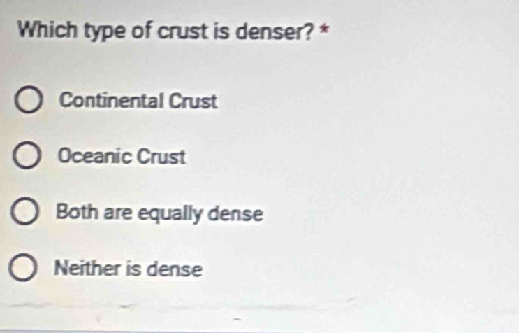 Which type of crust is denser? *
Continental Crust
Oceanic Crust
Both are equally dense
Neither is dense