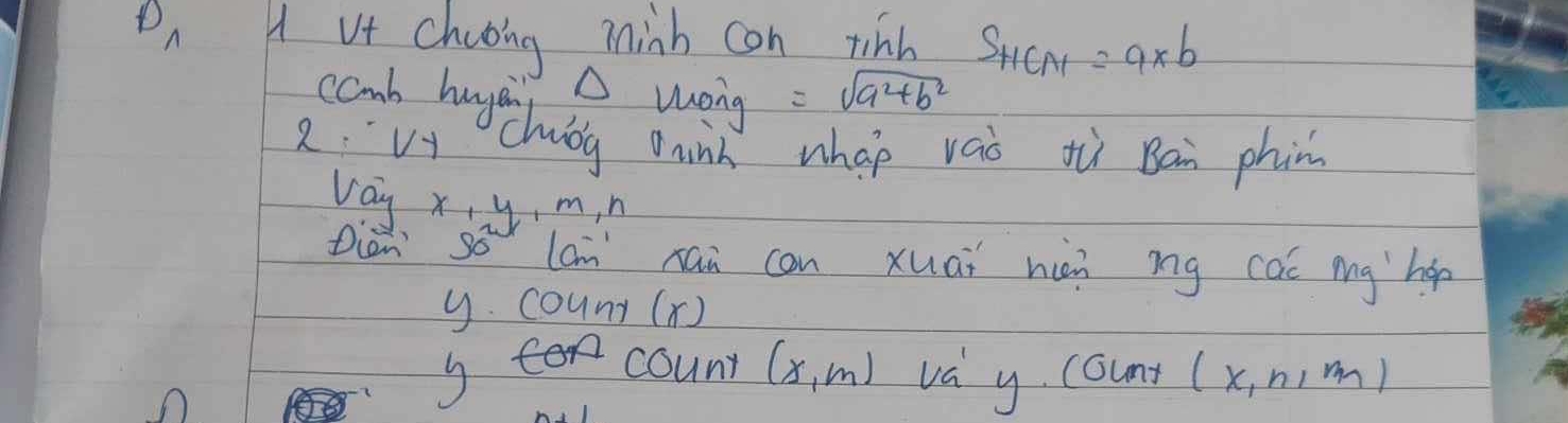 A VA chaoing minh con tinh S_HCN=a* b
camb huyai △ wong =sqrt(a^2+b^2)
2:V+ chubg ninh whao vaò tù Ban phan 
vay x, y, m, n
Diàn só lam xán can xuāi hin ìg caó mg `hǎp 
Cound(x) 
I coun (x,m) va y. count (x,n,m)