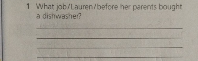 What job/Lauren/before her parents bought 
a dishwasher? 
_ 
_ 
_ 
_