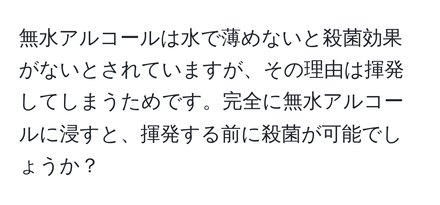 無水アルコールは水で薄めないと殺菌効果がないとされていますが、その理由は揮発してしまうためです。完全に無水アルコールに浸すと、揮発する前に殺菌が可能でしょうか？