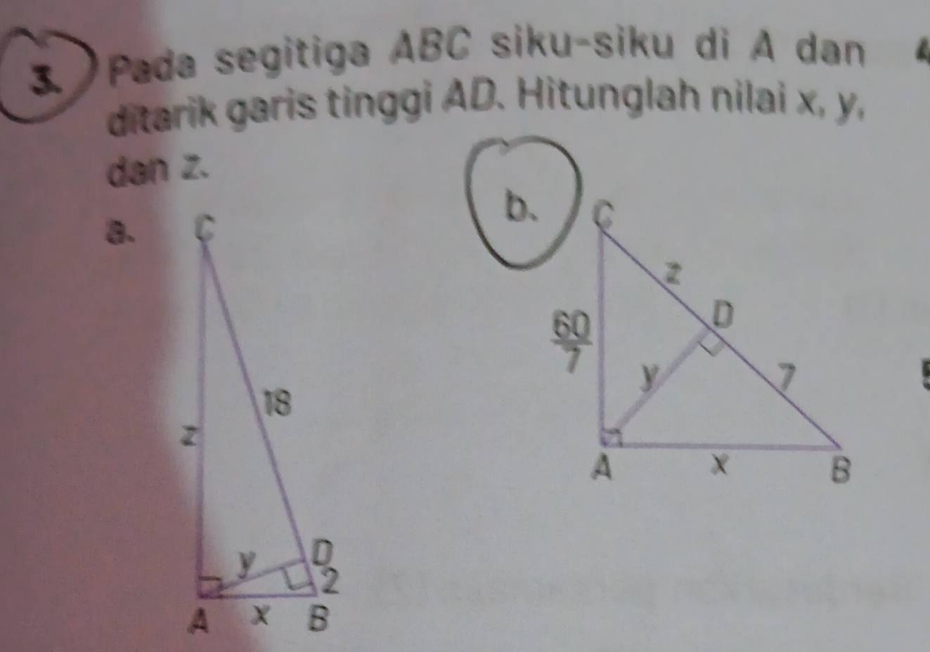 Pada segitiga ABC siku-siku di A dan
ditarik garis tinggi AD. Hitunglah nilai x, y,
dan z.
a.
b.