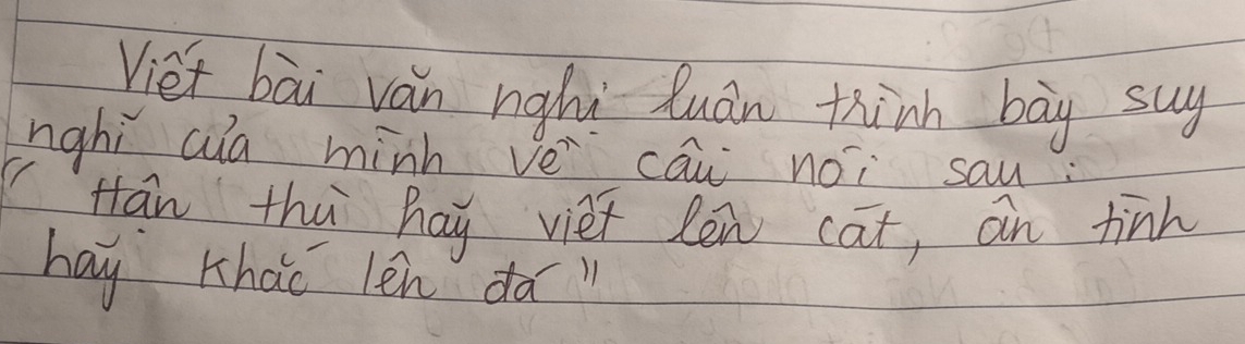 Viet bài ván nghi luán thinn bāy suy 
nghi aia minh vei cāi noi sau: 
( Hān thú hay viet len cat, an tinh 
hay thao len dà