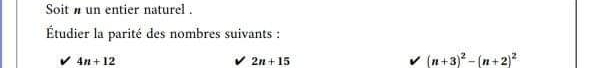 Soit h un entier naturel . 
Étudier la parité des nombres suivants :
4n+12
2n+15
(n+3)^2-(n+2)^2