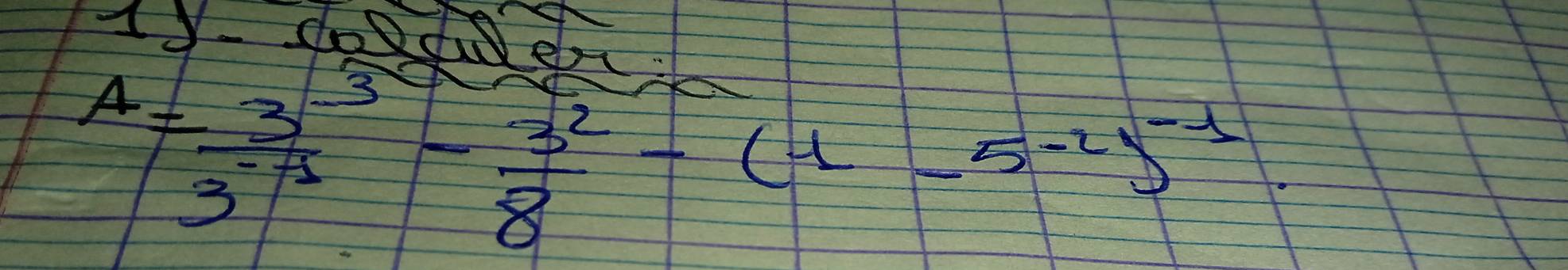 1y- dode
A= (3^(-3))/3^(-1) - 3^2/8 -(1-5^(-2))^-1