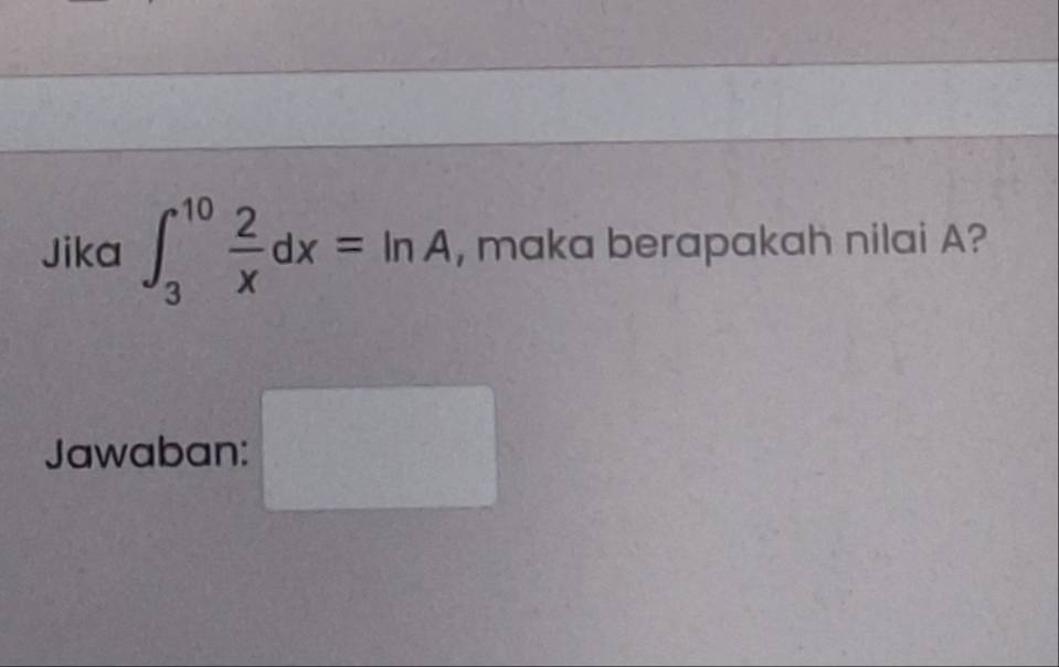 Jika ∈t _3^((10)frac 2)xdx=ln A , maka berapakah nilai A? 
Jawaban: 
^circ 