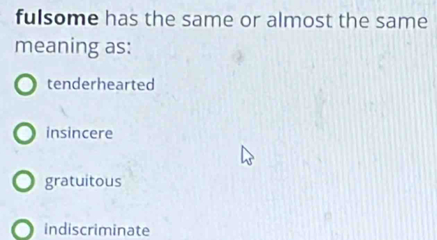 fulsome has the same or almost the same
meaning as:
tenderhearted
insincere
gratuitous
indiscriminate