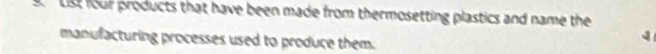Lst four products that have been made from thermosetting plastics and name the 
manufacturing processes used to produce them. 
4